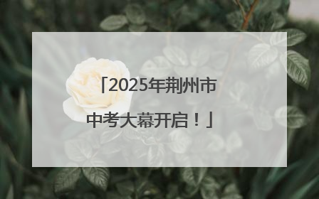 2025年荆州市中考大幕开启！