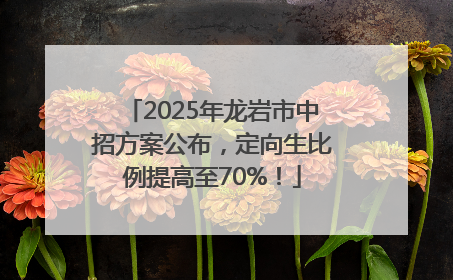2025年龙岩市中招方案公布，定向生比例提高至70%！