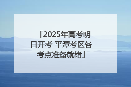 2025年高考明日开考 平潭考区各考点准备就绪
