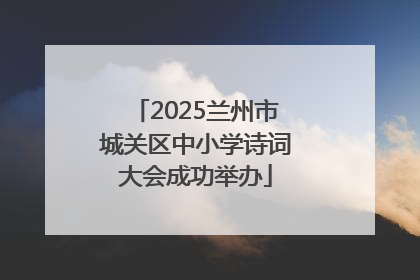 2025兰州市城关区中小学诗词大会成功举办