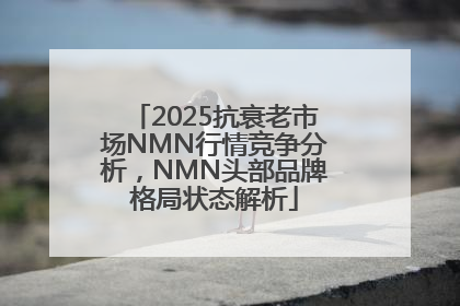 2025抗衰老市场NMN行情竞争分析，NMN头部品牌格局状态解析