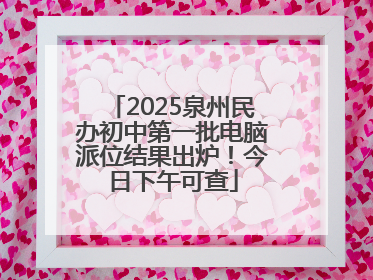 2025泉州民办初中第一批电脑派位结果出炉！今日下午可查