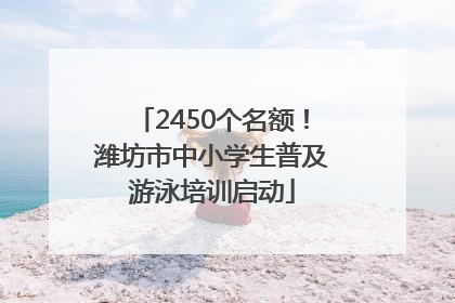 2450个名额！潍坊市中小学生普及游泳培训启动