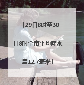 29日8时至30日8时全市平均降水量12.7毫米