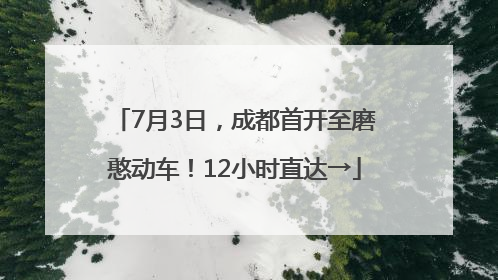 7月3日，成都首开至磨憨动车！12小时直达→