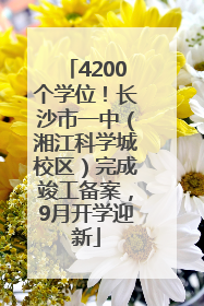 4200个学位！长沙市一中（湘江科学城校区）完成竣工备案，9月开学迎新