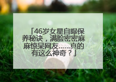 46岁女星自曝保养秘诀，满脸密密麻麻惊呆网友……真的有这么神奇？
