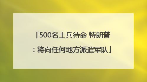 500名士兵待命 特朗普：将向任何地方派遣军队