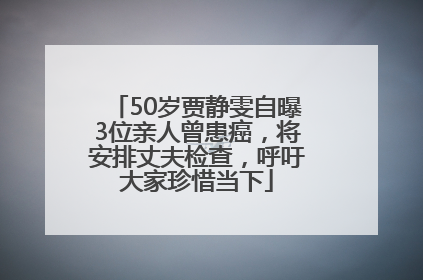 50岁贾静雯自曝3位亲人曾患癌，将安排丈夫检查，呼吁大家珍惜当下
