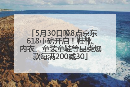 5月30日晚8点京东618重磅开启！鞋靴、内衣、童装童鞋等品类爆款每满200减30