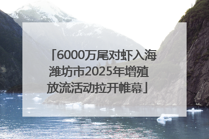 6000万尾对虾入海 潍坊市2025年增殖放流活动拉开帷幕