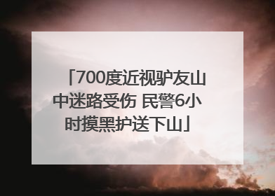 700度近视驴友山中迷路受伤 民警6小时摸黑护送下山