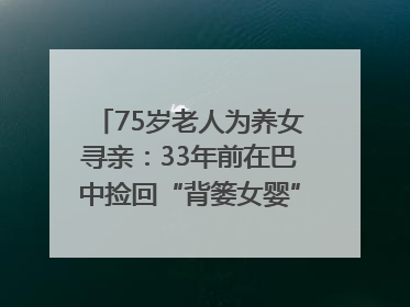 75岁老人为养女寻亲：33年前在巴中捡回“背篓女婴”，悬赏5000元征线索｜红星寻人