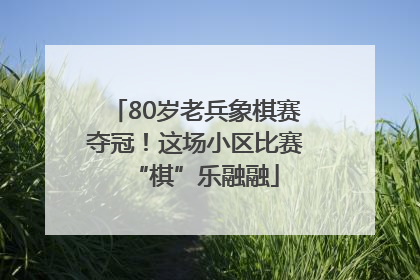 80岁老兵象棋赛夺冠！这场小区比赛“棋”乐融融