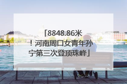8848.86米！河南周口女青年孙宁第三次登顶珠峰