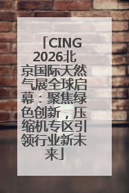 CING2026北京国际天然气展全球启幕：聚焦绿色创新，压缩机专区引领行业新未来