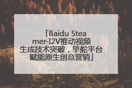 Baidu Steamer-I2V推动视频生成技术突破，擎舵平台赋能原生创意营销