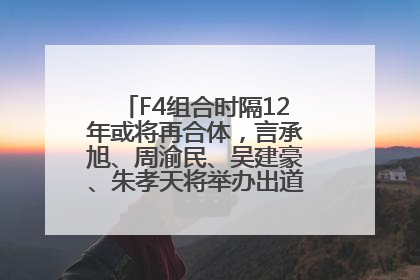 F4组合时隔12年或将再合体，言承旭、周渝民、吴建豪、朱孝天将举办出道25周年演唱会