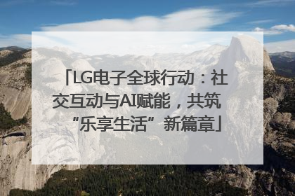 LG电子全球行动：社交互动与AI赋能，共筑“乐享生活”新篇章