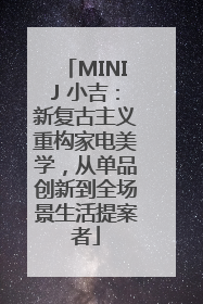 MINIJ 小吉：新复古主义重构家电美学，从单品创新到全场景生活提案者